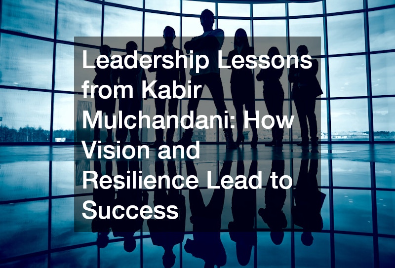 Leadership Lessons from Kabir Mulchandani: How Vision and Resilience Lead to Success