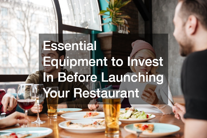 Essential Equipment to Invest In Before Launching Your Restaurant