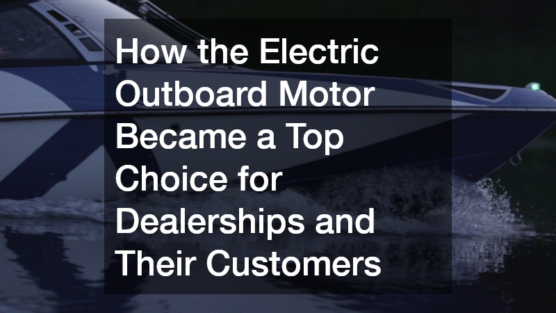 How the Electric Outboard Motor Became a Top Choice for Dealerships and Their Customers