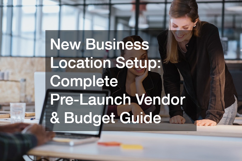 New Business Location Setup Complete Pre-Launch Vendor and Budget Guide