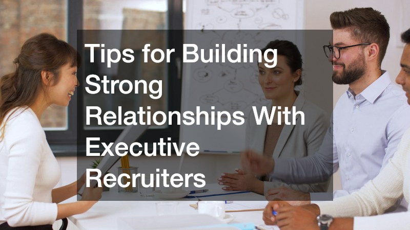 Tips for Building Strong Relationships With Executive Recruiters